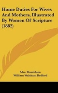 Cover: Home Duties For Wives And Mothers, Illustrated By Women Of Scripture (1882) - Kessinger Publishing