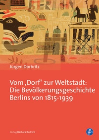 Abbildung von: Vom 'Dorf' zur Weltstadt: Die Bevölkerungsgeschichte Berlins von 1815-1939 - Verlag Barbara Budrich