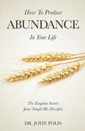 Cover: How To Produce Abundance In Your Life - John Polis Ministries