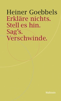 Abbildung von: Erkläre nichts. Stell es hin. Sag`s. Verschwinde. - Wallstein