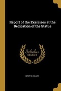 Cover: Report of the Exercises at the Dedication of the Statue - Creative Media Partners, LLC