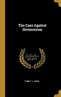 Enlarge image Cover: The Case Against Mormonism - Wentworth Press