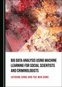 Cover: Big Data Analysis Using Machine Learning for Social Scientists and Criminologists - Cambridge Scholars Publishing