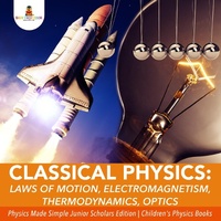 Abbildung von: Classical Physics: Laws of Motion, Electromagnetism, Thermodynamics, Optics Physics Made Simple Junior Scholars Edition Children's Physics Books - Baby Professor