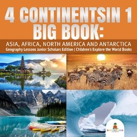 Abbildung von: 4 Continents in 1 Big Book: Asia, Africa, North America and Antarctica Geography Lessons Junior Scholars Edition Children's Explore the World Books - Baby Professor