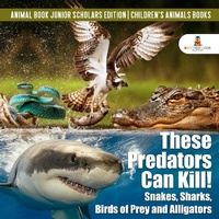 Abbildung von: These Predators Can Kill! Snakes, Sharks, Birds of Prey and Alligators Animal Book Junior Scholars Edition Children's Animals Books - Baby Professor