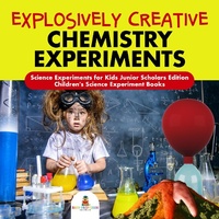Abbildung von: Explosively Creative Chemistry Experiments Science Experiments for Kids Junior Scholars Edition Children's Science Experiment Books - Baby Professor