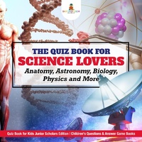 Abbildung von: The Quiz Book for Science Lovers: Anatomy, Astronomy, Biology, Physics and More Quiz Book for Kids Junior Scholars Edition Children's Questions & Answer Game Books - Baby Professor