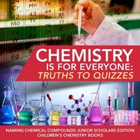 Abbildung von: Chemistry Is for Everyone: Truths to Quizzes Naming Chemical Compounds Junior Scholars Edition Children's Chemistry Books - Baby Professor