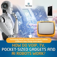 Abbildung von: How Do Voip, Tv, Pocket-Sized Gadgets and AI Robots Work? Technology Book for Kids Junior Scholars Edition Children's How Things Work Books - Tech Tron