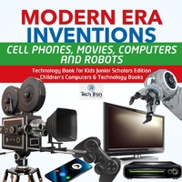 Abbildung von: Modern Era Inventions: Cell Phones, Movies, Computers and Robots Technology Book for Kids Junior Scholars Edition Children's Computers & Technology Books - Tech Tron