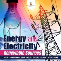 Abbildung von: Energy and Electricity: Renewable Sources Physics Books for Kids Junior Scholars Edition Children's Physics Books - Baby Professor