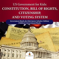 Abbildung von: Us Government for Kids: Constitution, Bill of Rights, Citizenship, and Voting System Government Books for Kids Junior Scholars Edition Children's Government Books - Universal Politics