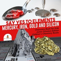 Abbildung von: Say Yes to Elements: Mercury, Iron, Gold and Silicon Chemistry Book for Kids Junior Scholars Edition Children's Chemistry Books - Baby Professor