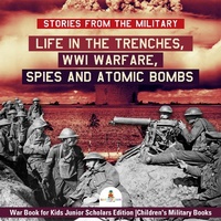 Abbildung von: Stories from the Military: Life in the Trenches, Wwi Warfare, Spies and Atomic Bombs War Book for Kids Junior Scholars Edition Children's Military Books - Baby Professor