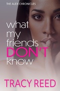 Cover: What My Friends Don't Know (The Alex Chronicles, #1) - Tracy Reed