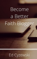 Cover: Become a Better Faith Blogger - Ed Cyzewski