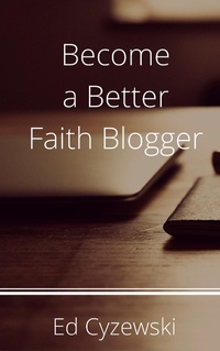 Enlarge image Cover: Become a Better Faith Blogger - Ed Cyzewski