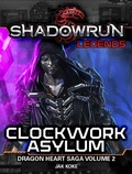 Cover: Shadowrun Legends: Clockwork Asylum (The Dragon Heart Saga, Vol. 2) - Shadowrun Legends