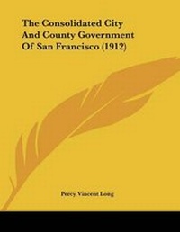 Abbildung von: The Consolidated City And County Government Of San Francisco (1912) - Kessinger Publishing