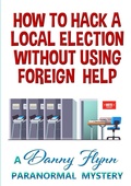 Cover: How to Hack a Local Election Without Using Foreign Help - Lulu.com