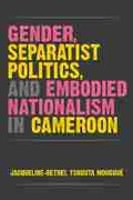 Cover: Gender, Separatist Politics, and Embodied Nationalism in Cameroon - The University of Michigan Press