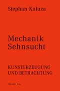 Cover: Stephan Kaluza: Mechanik Sehnsucht. Kunsterzeugung und Betrachtung - Dr. Cantz'sche Verlagsgesellschaft mbH & Co. KG