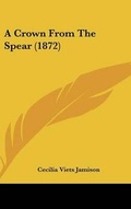 Cover: A Crown from the Spear (1872) - Kessinger Publishing