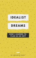 Cover: Idealist Dreams: How I Learned to Plan as an INFP - Arcadia Page