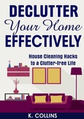 Cover: Declutter Your Home Effectively House Cleaning Hacks to a Clutter Free Life - Kathy Collins