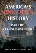 Cover: America's Forgotten History: Part Three: A Progressive Empire (America's Forgotten History, #3) - America's Forgotten History