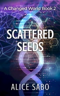 Cover: Scattered Seeds (A Changed World, #2) - Alice Sabo