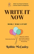 Cover: Write It Now. Book 1 - Make a Start (Write Your Novel or Memoir. A Series Guide For Beginners, #1) - Robbie McCauley