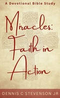 Cover: Miracles: Faith In Action - A Devotional Bible Study (Everyday Devotions, #2) - Dennis C Stevenson Jr