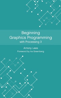 Enlarge image Cover: Beginning Graphics Programming with Processing 3 - Antony Lees