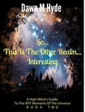 Cover: So...This Is The Other Realm...Interesting (A High Witch's Guide: To The WTF Moments Of The Universe, #2) - Dawn M Hyde
