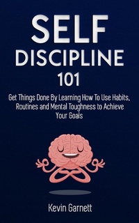 Enlarge image Cover: Self-Discipline 101: Get Things Done By Learning How To Use Habits, Routines and Mental Toughness to Achieve Your Goals - Kevin Garnett