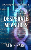 Cover: Desperate Measures (A Changed World, #5) - Alice Sabo