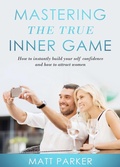 Cover: Mastering the True Inner Game (How To Build Up Your Self-Confidence And Be Attractive To Women) - Emphaloz Publishing House