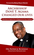 Cover: Archbishop Doye T Agama Changed Our Lives: Stories To Inspire You To Respond To Your Calling (Greatness Series) - Professor Patrick Businge