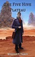 Cover: The Five Hive Plateau (Tales of the Dissolutionverse, #1) - William C. Tracy