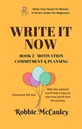 Cover: Write it Now. Book 2 - Motivation, Commitment, and Planning (Write Your Novel or Memoir. A Series Guide For Beginners, #2) - Robbie McCauley