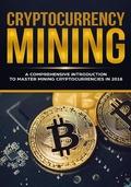 Cover: Cryptocurrency Mining - A Comprehensive Introduction To Master Mining Cryptocurrencies in 2018 - Jeffrey Miller