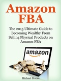 Cover: Amazon FBA: The 2015 Ultimate Guide to Becoming Wealthy From Selling Physical Products on Amazon FBA - Publishing 4U