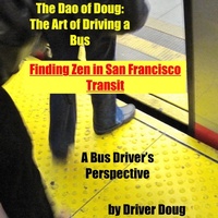 Enlarge image Cover: The Dao of Doug: The Art of Driving a Bus: Finding Zen in San Francisco Transit: A Bus Driver's Perspective - Douglas Meriwether