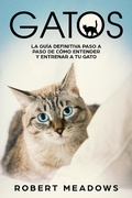 Cover: Gatos: La Gu&iacute;a Definitiva Paso a Paso de C&oacute;mo Entender y Entrenar a tu Gato - Robert Meadows