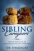 Bild: Sibling Caregivers: How to Have a Life, Be Encouraged and Live Stress Free - Oby Nwaogbe