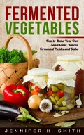 Cover: Fermented Vegetables: How to Make Your Own Sauerkraut, Kimchi, Fermented Pickles and Salsa - Insight Health Communications