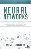 Cover: Neural Networks: A Practical Guide for Understanding and Programming Neural Networks and Useful Insights for Inspiring Reinvention - Steven Cooper