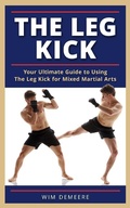 Cover: The Leg Kick: Your Ultimate Guide to Using The Leg Kick for Mixed Martial Arts - Wim Demeere